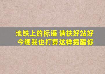 地铁上的标语 请扶好站好 今晚我也打算这样提醒你